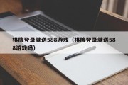 棋牌登录就送588游戏（棋牌登录就送588游戏吗）