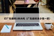 打广东麻将1块大吗（广东麻将多少钱一把）