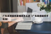 广东英德麻将直播间怎么进（广东英德麻将手机版）