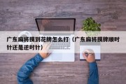 广东麻将摸到花牌怎么打（广东麻将摸牌顺时针还是逆时针）