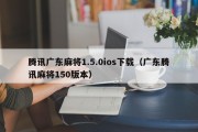 腾讯广东麻将1.5.0ios下载（广东腾讯麻将150版本）