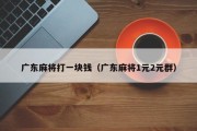 广东麻将打一块钱（广东麻将1元2元群）