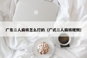 广东二人麻将怎么打的（广式二人麻将规则）