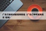 广东打麻将讲解视频教程（广东打麻将视频真实 视频）