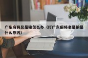 广东麻将总是输怎么办（打广东麻将老是输是什么原因）