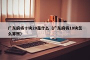 广东麻将十块20是什么（广东麻将10块怎么算账）