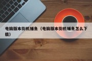 电脑版本街机捕鱼（电脑版本街机捕鱼怎么下载）