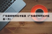 广东麻将如何玩才能赢（广东麻将如何玩才能赢一万）