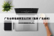 广东全牌鬼麻将怎么打的（鬼牌 广东麻将）