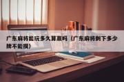 广东麻将能玩多久算赢吗（广东麻将剩下多少牌不能摸）