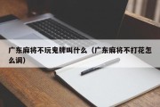 广东麻将不玩鬼牌叫什么（广东麻将不打花怎么调）