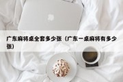 广东麻将桌全套多少张（广东一桌麻将有多少张）