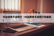 对战棋牌手游排行（对战棋牌手游排行榜最新）