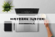 BG电子登录网址（bg电子官网）