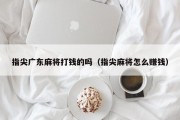 指尖广东麻将打钱的吗（指尖麻将怎么赚钱）