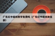 广东红中麻将教学免费吗（广东红中麻将微信群）